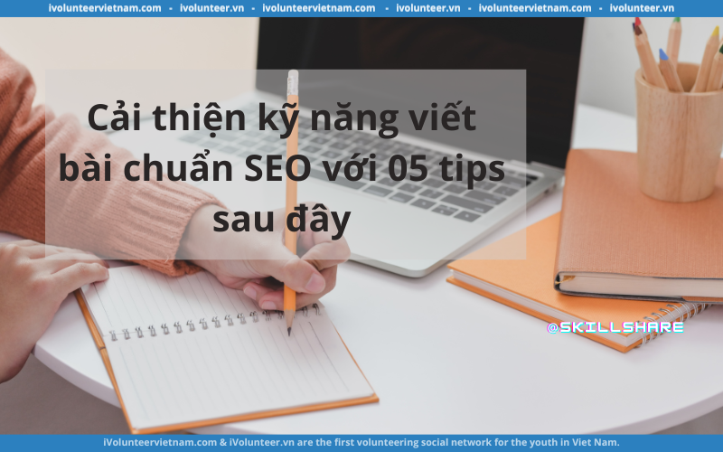 Cải Thiện Kỹ Năng Viết Bài Chuẩn SEO Với 05 Tips Sau Đây