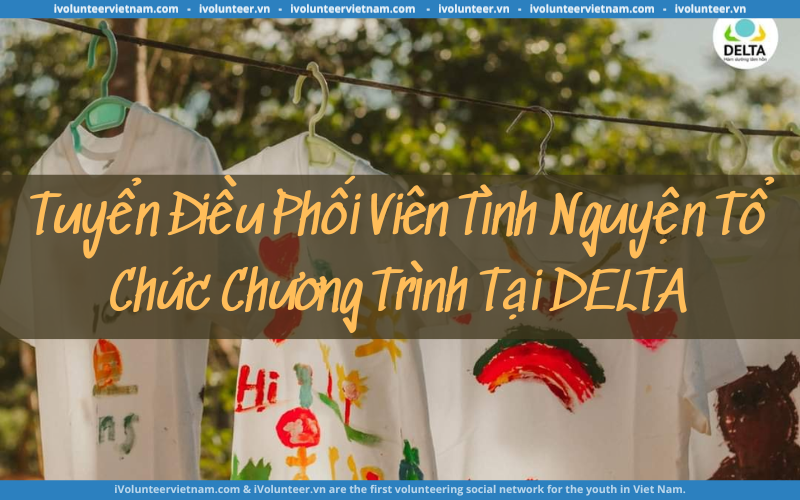 Tuyển Tình Nguyện Viên Vị Trí Điều Phối Viên Tổ Chức Chương Trình Tại Trung Tâm Giá Trị Sống Delta