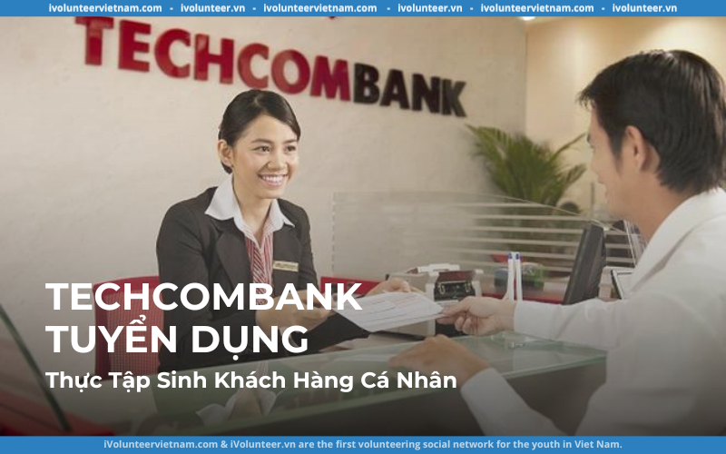 Ngân Hàng Techcombank Tuyển Dụng Thực Tập Sinh Khách Hàng Cá Nhân 2023 – Khu Vực Miền Nam