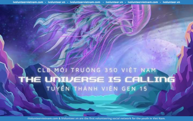 Câu Lạc Bộ Môi Trường 350 Việt Nam Tuyển Thành Viên Thế Hệ Thứ 15 Cho Dự Án “The Universe Is Calling”