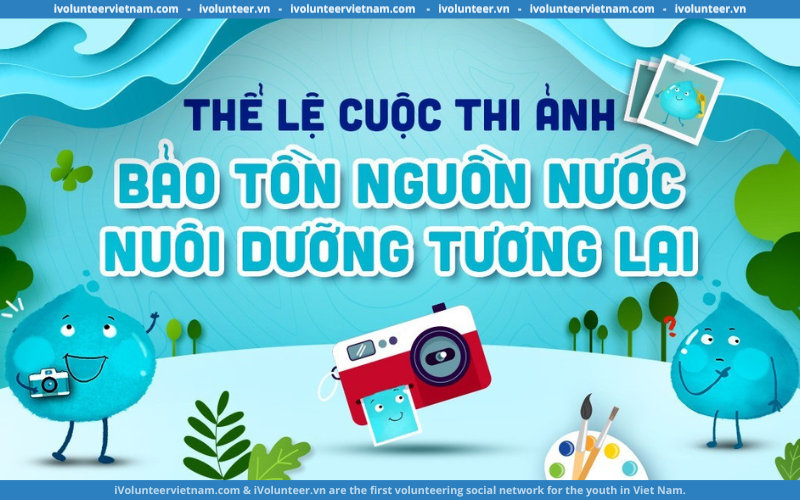 Cuộc Thi Ảnh – “Bảo Tồn Nguồn Nước, Nuôi Dưỡng Tương Lai” Chính Thức Khởi Động