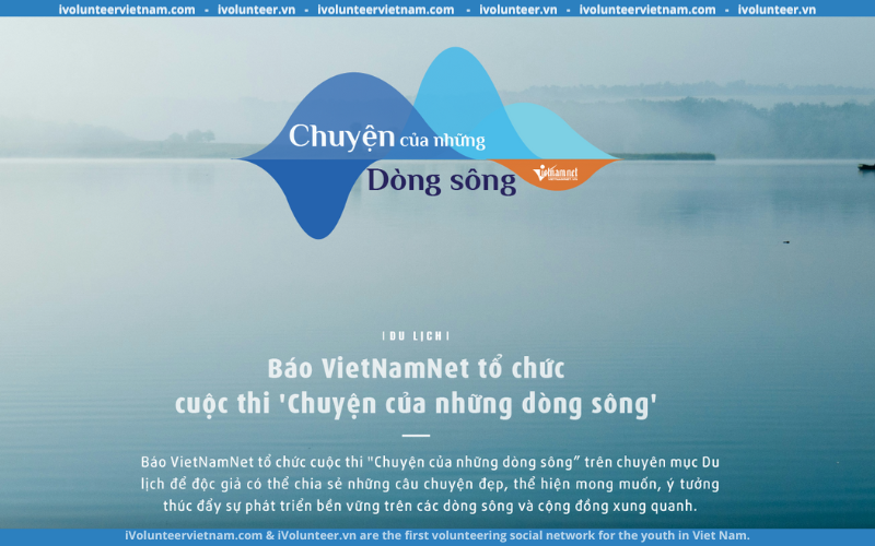 Cuộc Thi “Chuyện Của Những Dòng Sông” 2024 Do Báo VietNamNet Tổ Chức