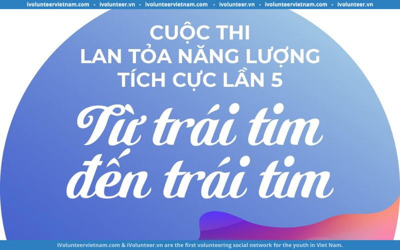 Cuộc Thi ‘Lan Tỏa Năng Lượng Tích Cực’ Lần 5 – Từ Trái Tim Đến Trái Tim 2024