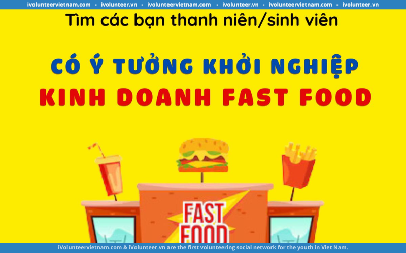 Dự Án Fast Food Đang Tìm Kiếm Các Bạn Thanh Niên, Sinh Viên Có Ý Tưởng KHởi Nghiệp Kinh Doanh