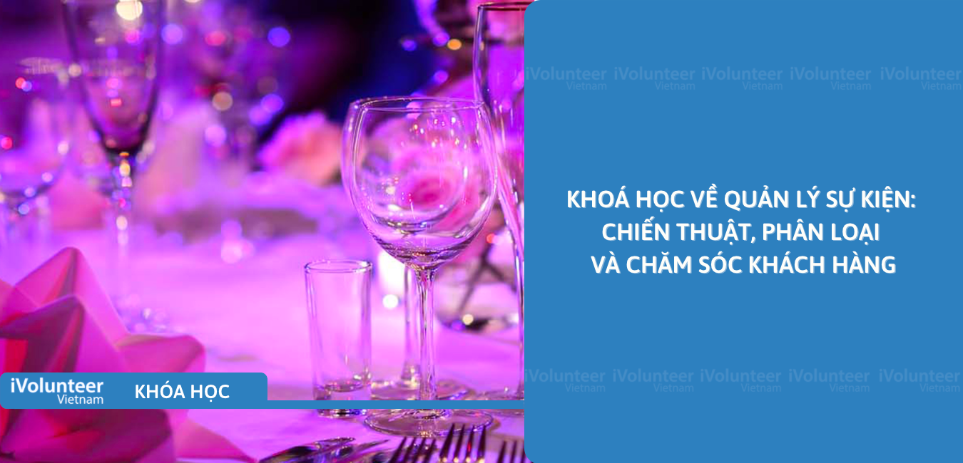 Khoá Học Về Quản Lý Sự Kiện: Chiến Thuật, Phân Loại Và Chăm Sóc Khách Hàng