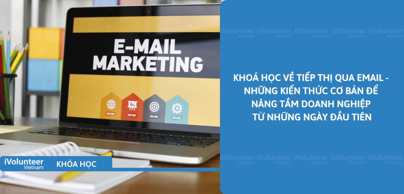 Khoá Học Về Tiếp Thị Qua Email - Những Kiến Thức Cơ Bản Để Nâng Tầm Doanh Nghiệp Từ Những Ngày Đầu Tiên