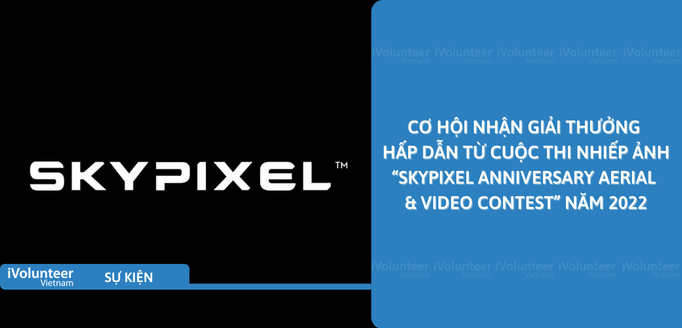 [Online] Cơ Hội Nhận Giải Thưởng Hấp Dẫn Từ Cuộc Thi Nhiếp Ảnh “SkyPixel Anniversary Aerial & Video Contest” Năm 2022