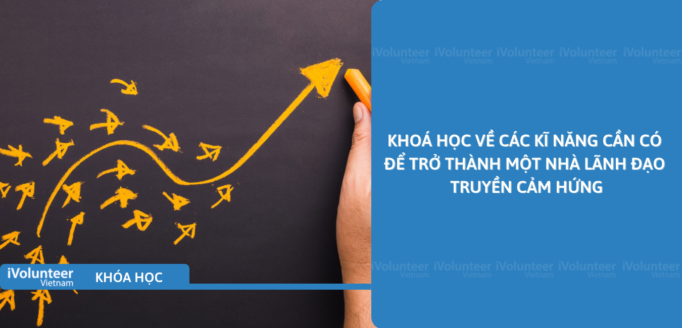 Khóa Học Về Các Kĩ Năng Cần Có Để Trở Thành Một Nhà Lãnh Đạo Truyền Cảm Hứng