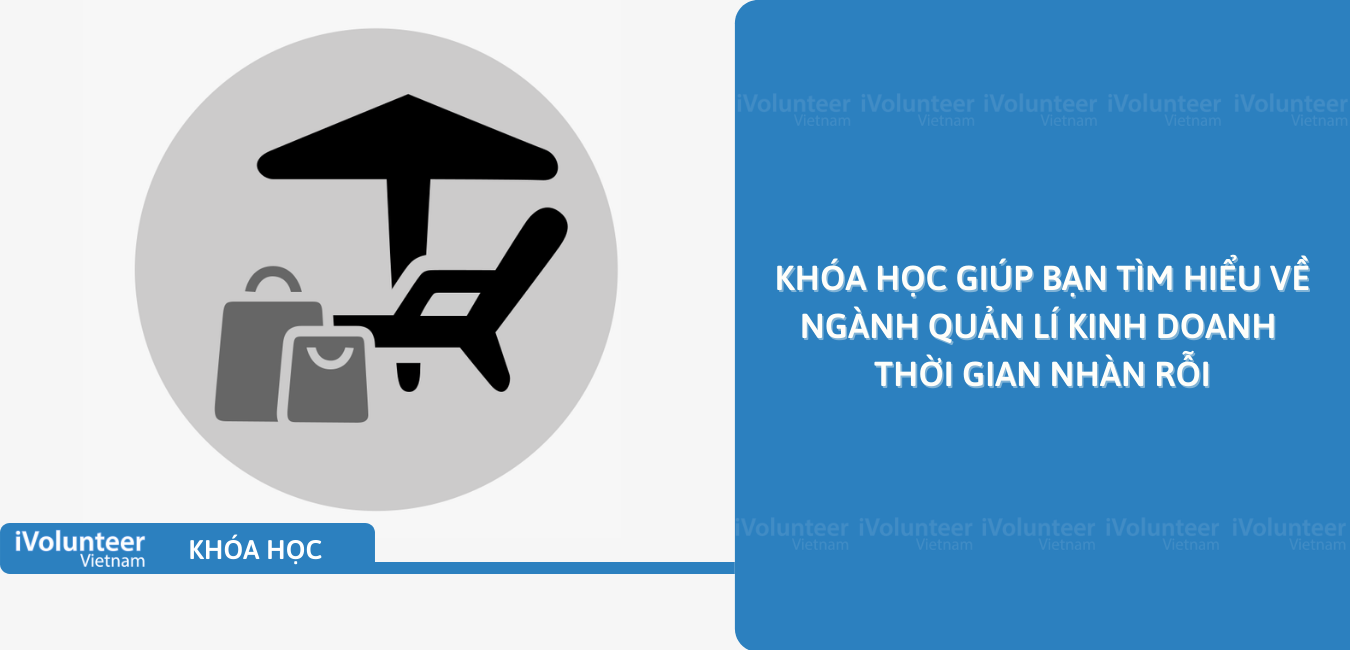 Khóa Học Giúp Bạn Tìm Hiểu Về Ngành Quản Lí Kinh Doanh Thời Gian Nhàn Rỗi