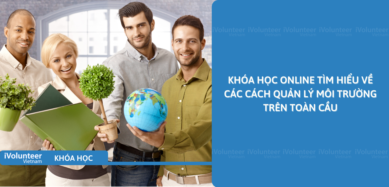 Khóa Học Online Tìm Hiểu Về Các Cách Quản Lý Môi Trường Trên Toàn Cầu