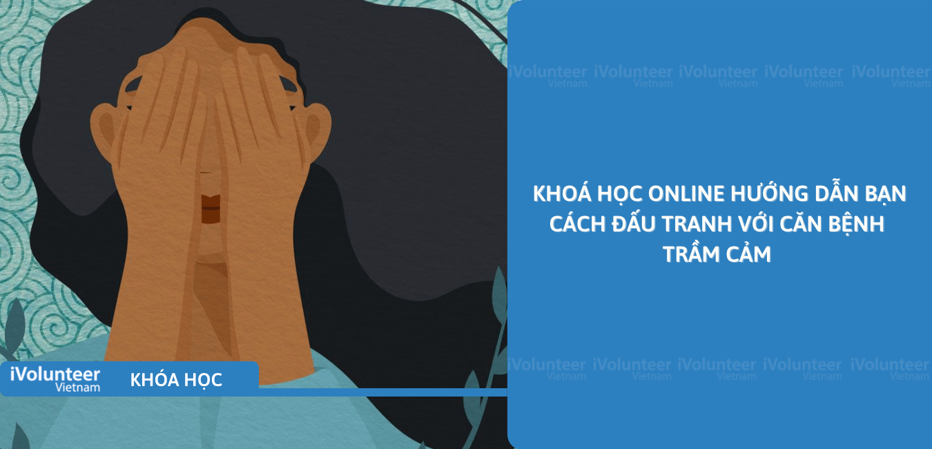 Khoá Học Online Hướng Dẫn Bạn Cách Đấu Tranh Với Căn Bệnh Trầm Cảm