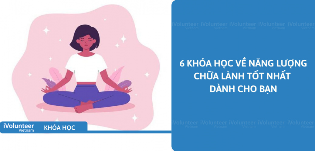 6 Khóa Học Về Năng Lượng Chữa Lành Tốt Nhất Dành Cho Bạn