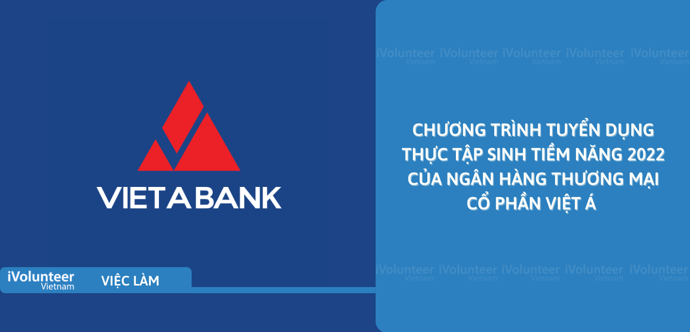 [HN/TP.HCM] Chương Trình Tuyển Dụng Thực Tập Sinh Tiềm Năng 2022 Của Ngân Hàng Thương Mại Cổ Phần Việt Á