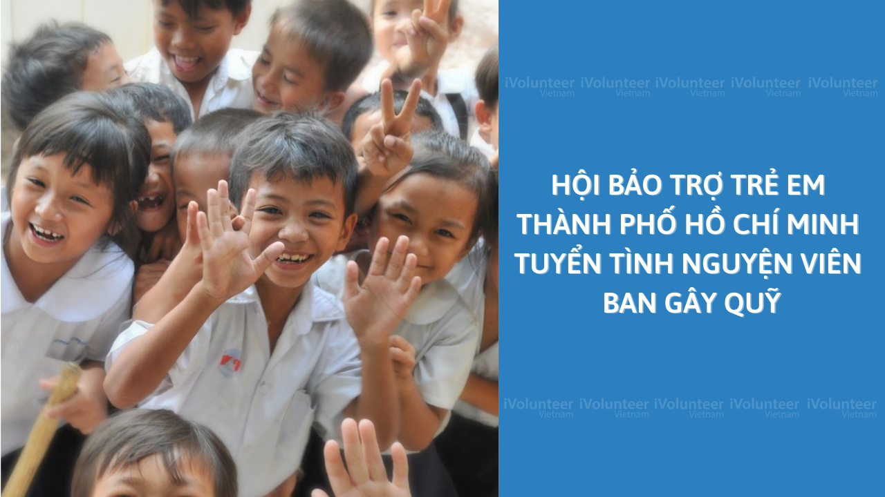 Hội Bảo Trợ Trẻ Em Thành Phố Hồ Chí Minh Tuyển Tình Nguyện Viên Ban Gây Quỹ