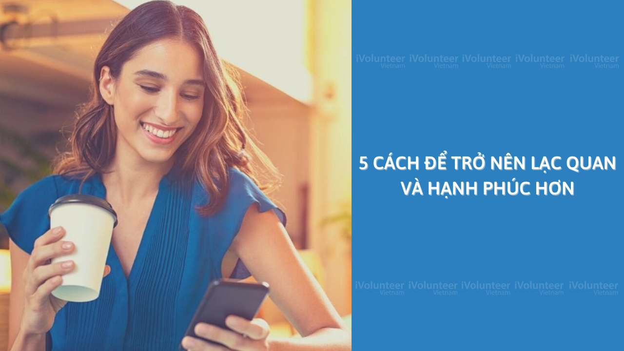 5 Cách Để Trở Nên Lạc Quan Và Hạnh Phúc Hơn