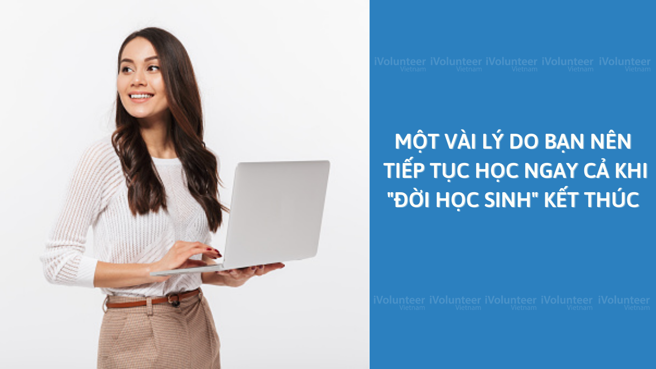 Một Vài Lý Do Bạn Nên Tiếp Tục Học Ngay Cả Khi 