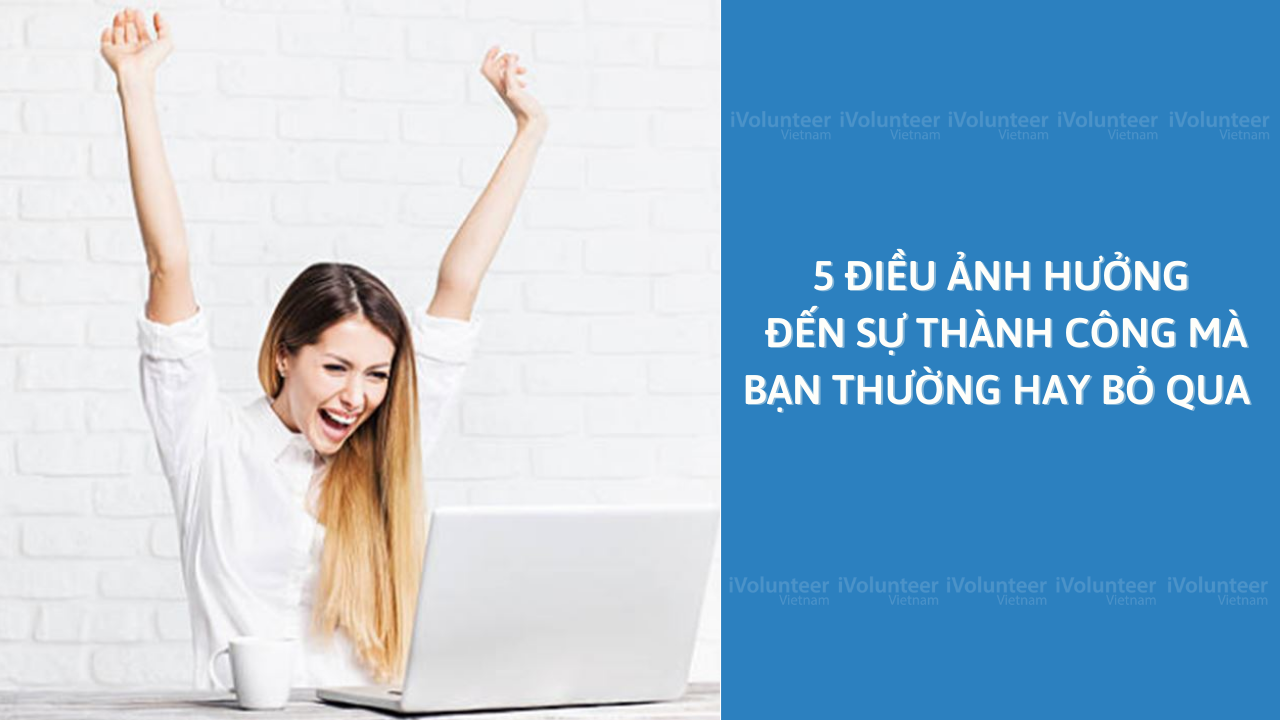 5 Điều Ảnh Hưởng Đến Sự Thành Công Mà Bạn Hay Bỏ Qua