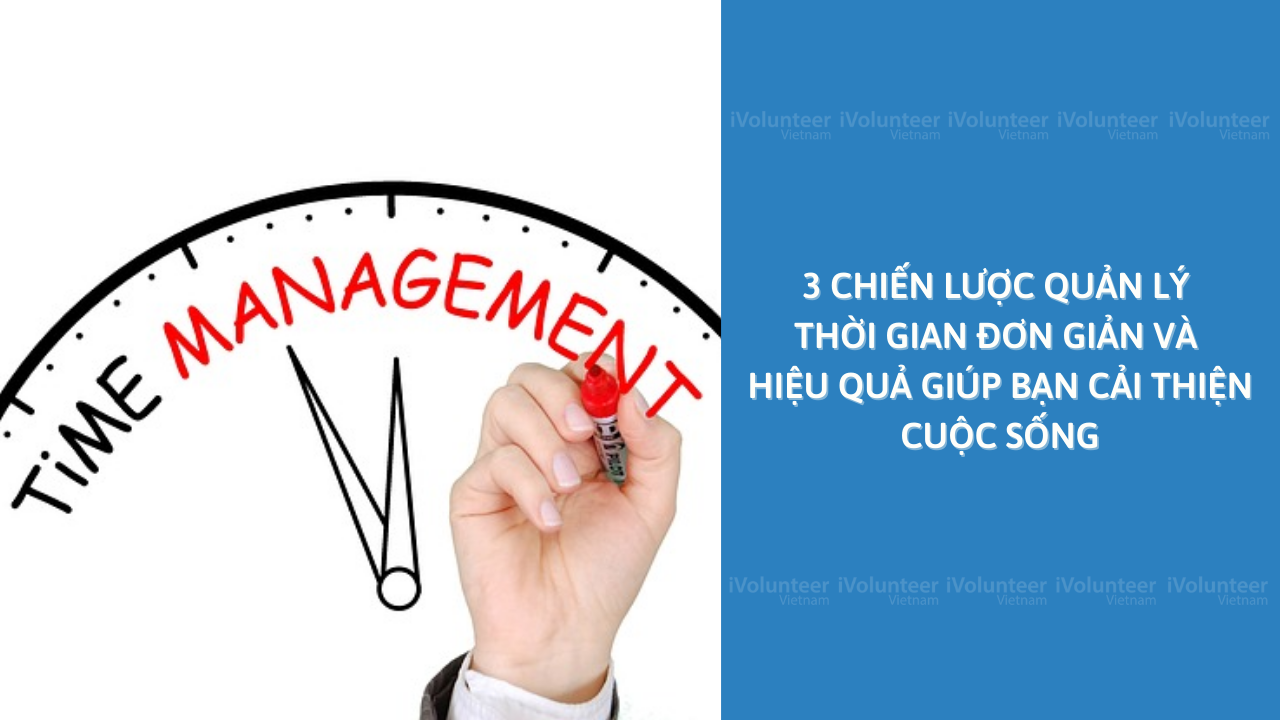 3 Chiến Lược Quản Lý Thời Gian Đơn Giản Và Hiệu Quả Giúp Bạn Cải Thiện Cuộc Sống