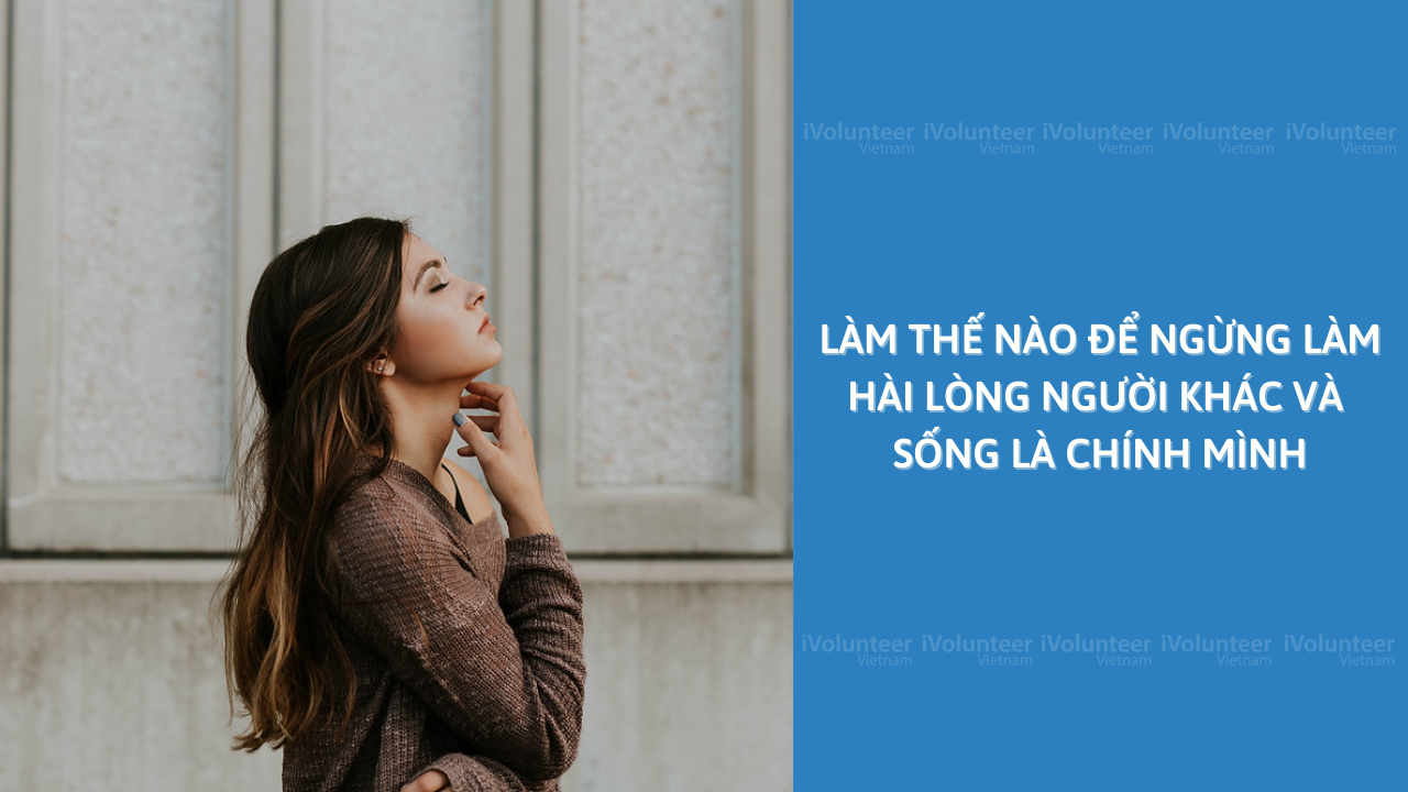 Làm Thế Nào Để Ngừng Làm Hài Lòng Người Khác Và Sống Là Chính Mình