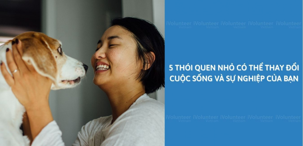 5 Thói Quen Nhỏ Có Thể Thay Đổi Cuộc Sống Và Sự Nghiệp Của Bạn