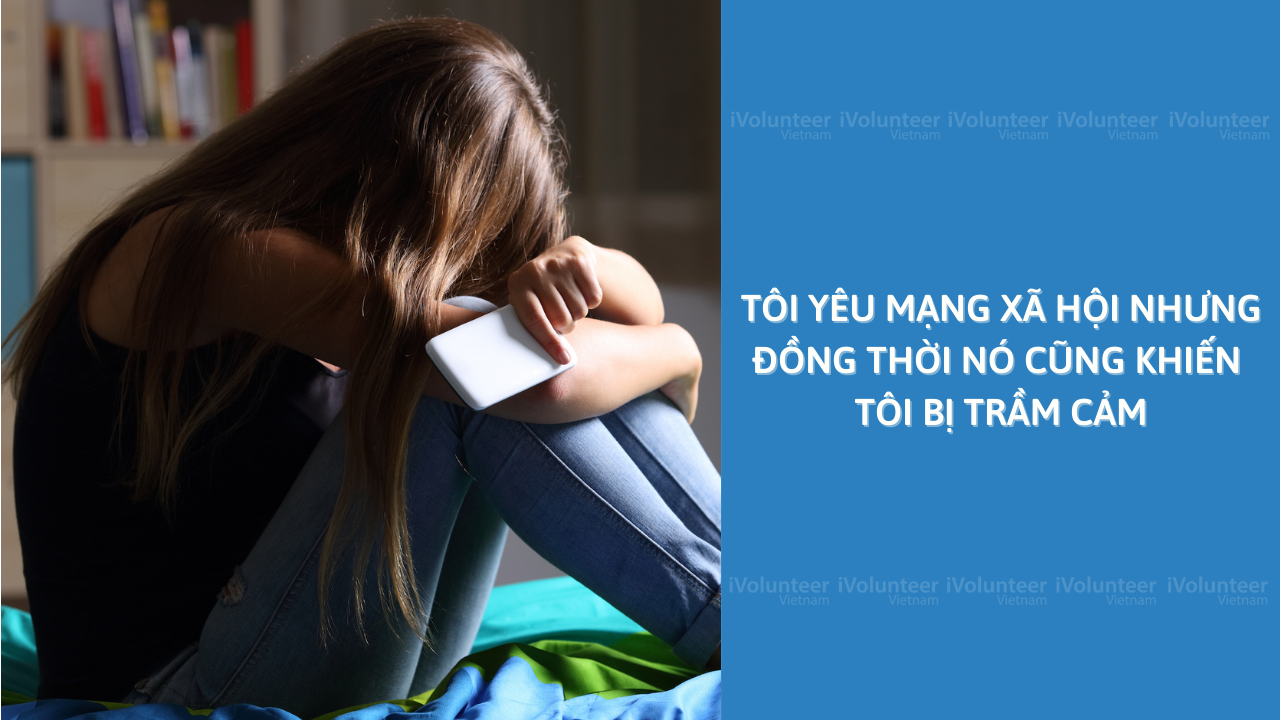 Tôi Yêu Mạng Xã Hội Nhưng Đồng Thời Nó Cũng Khiến Tôi Bị Trầm Cảm