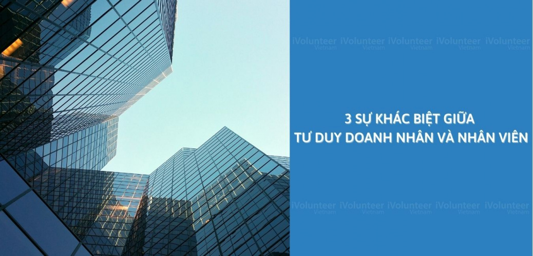 3 Khác Biệt Giữa Tư Duy Của Doanh Nhân Và Nhân Viên