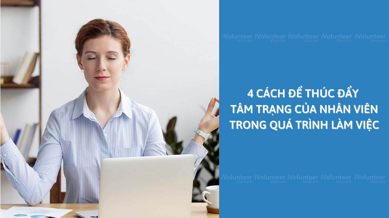 4 Cách Để Thúc Đẩy Tâm Trạng Của Nhân Viên Trong Quá Trình Làm Việc