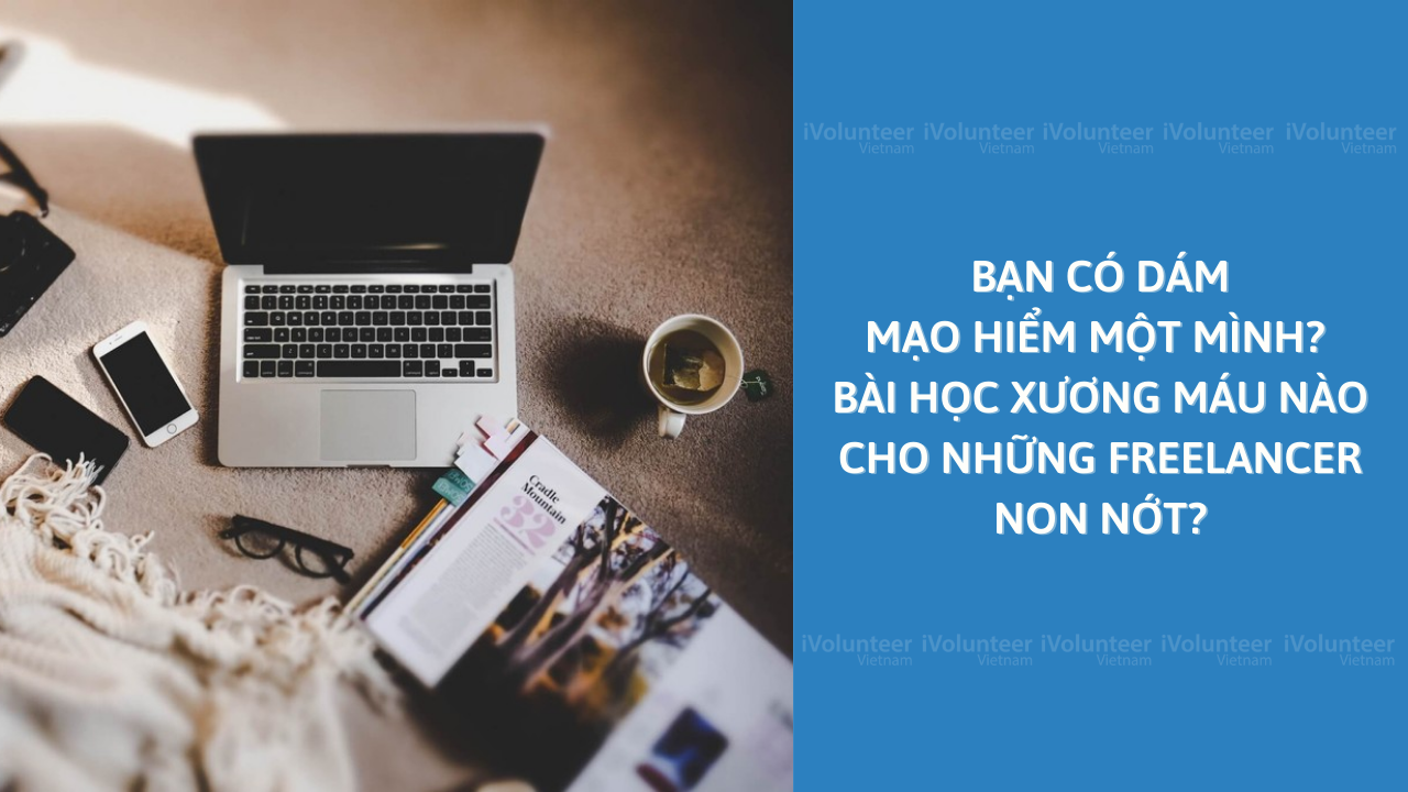 Bạn có dám mạo hiểm một mình? Bài học xương máu nào cho những freelancer non nớt?