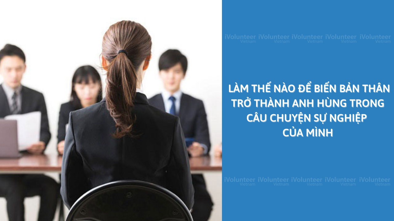 Làm Thế Nào Để Biến Bản Thân Trở Thành Anh Hùng Trong Câu Chuyện Sự Nghiệp Của Riêng Mình