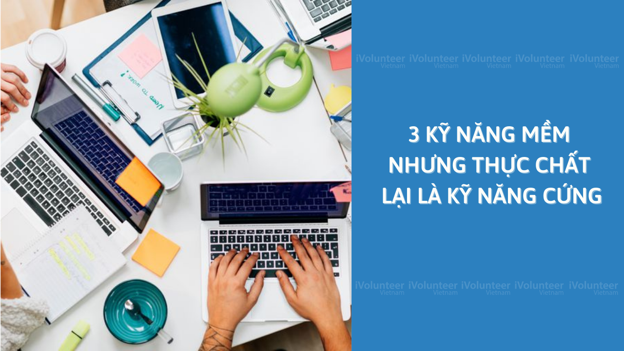 3 Kỹ Năng Mềm Nhưng Thực Chất Lại Là Kỹ Năng Cứng