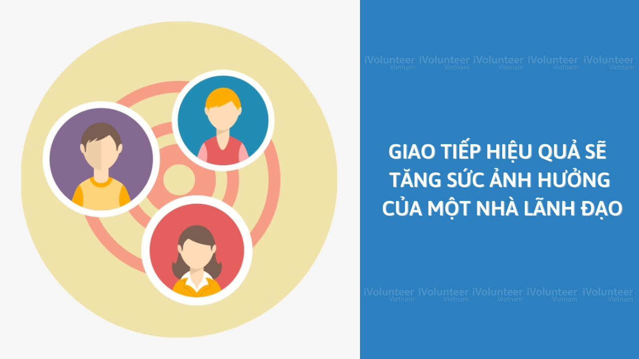 Giao Tiếp Hiệu Quả Sẽ Tăng Cường Sức Ảnh Hưởng Của Một Nhà Lãnh Đạo