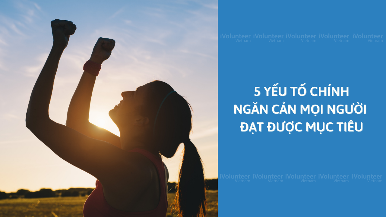 5 Yếu Tố Chính Ngăn Cản Mọi Người Đạt Được Mục Tiêu