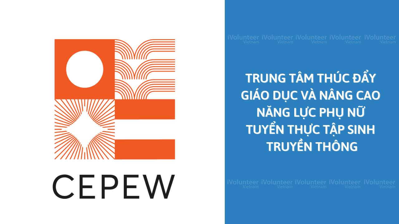 Trung Tâm Thúc Đẩy Giáo Dục Và Nâng Cao Năng Lực Phụ Nữ (CEPEW Vietnam) Tuyển Thực Tập Sinh Truyền Thông