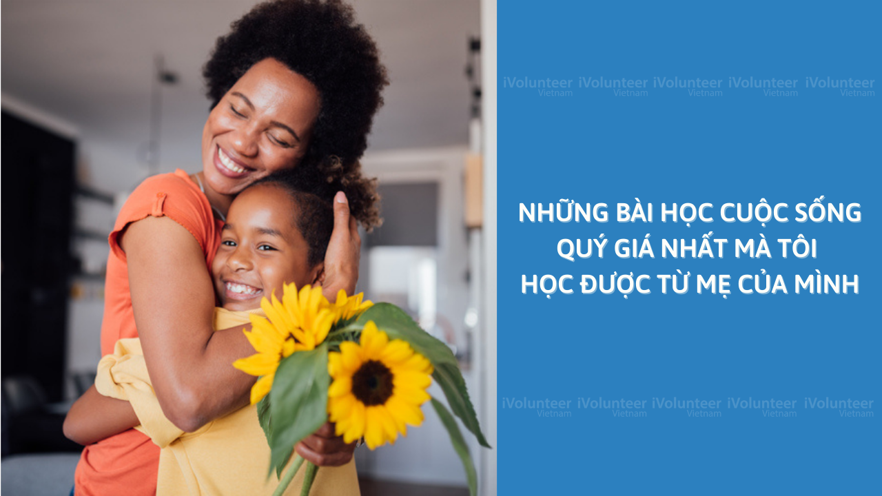 Những Bài Học Cuộc Sống Quý Giá Nhất Mà Tôi Học Được Từ Mẹ Của Mình