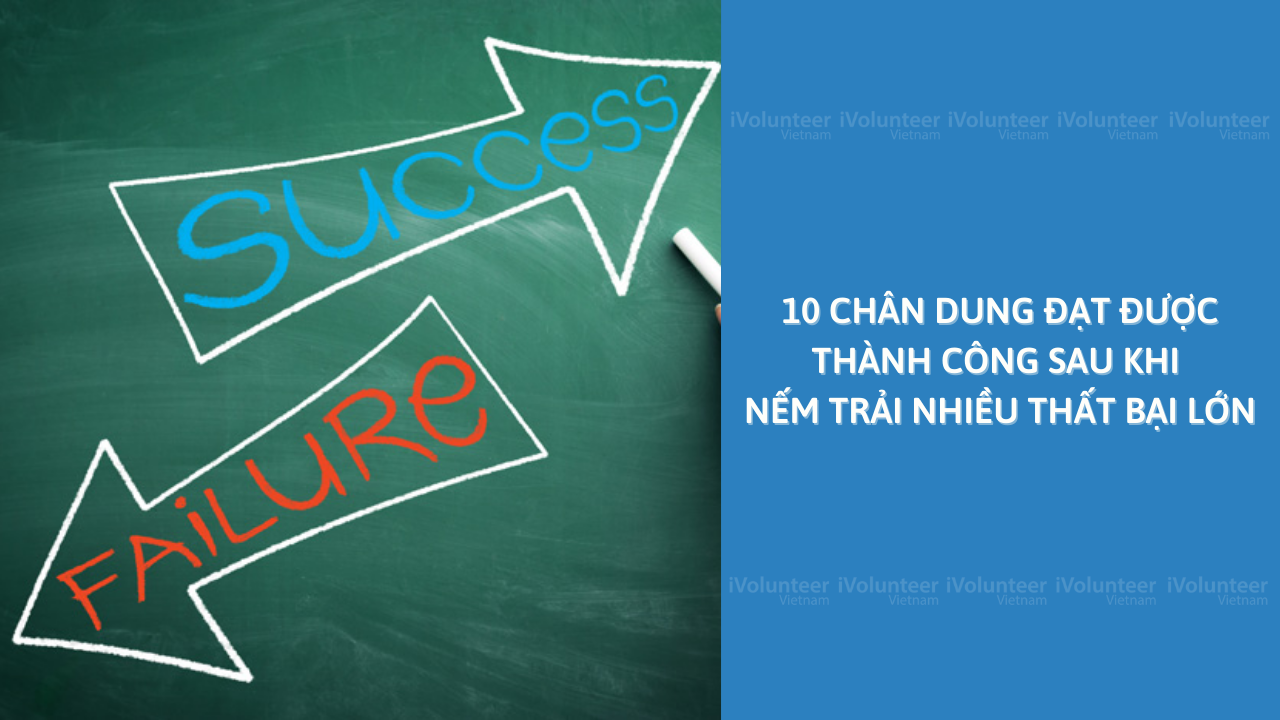 10 Chân Dung Đạt Được Thành Công Sau Khi Nếm Trải Nhiều Thất Bại Lớn