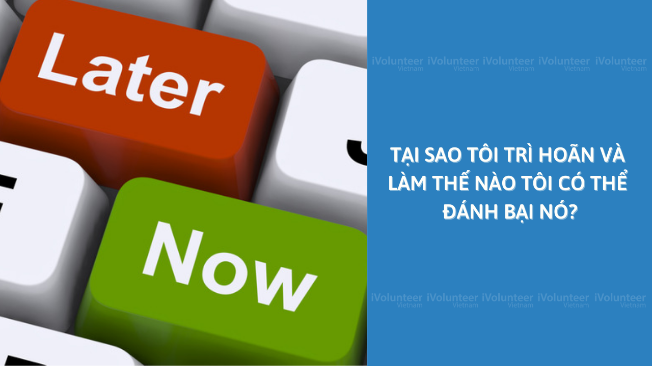 Tại Sao Tôi Trì Hoãn Và Làm Thế Nào Tôi Có Thể Đánh Bại Nó?