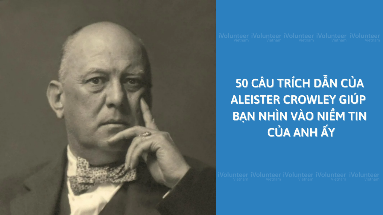 50 Câu Trích Dẫn Của Aleister Crowley Giúp Bạn Nhìn Vào Niềm Tin Của Anh Ấy