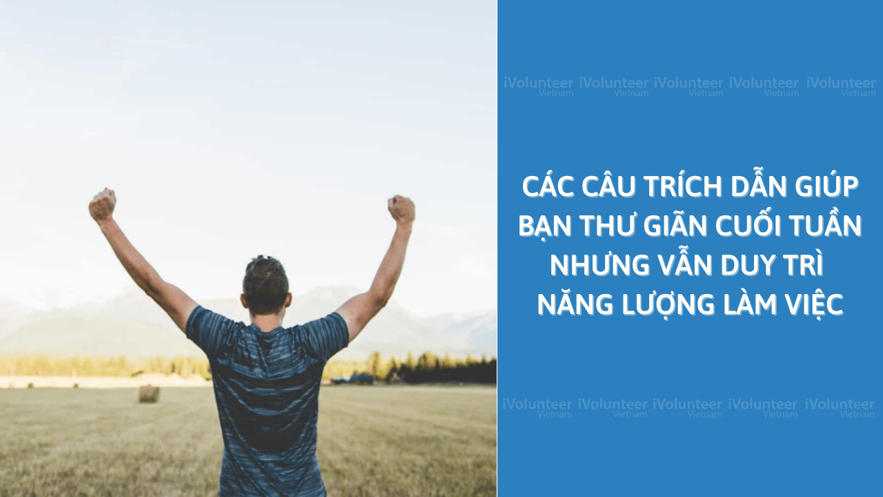 Các Câu Trích Dẫn Giúp Bạn Thư Giãn Cuối Tuần Nhưng Vẫn Duy Trì Năng Lượng Làm Việc