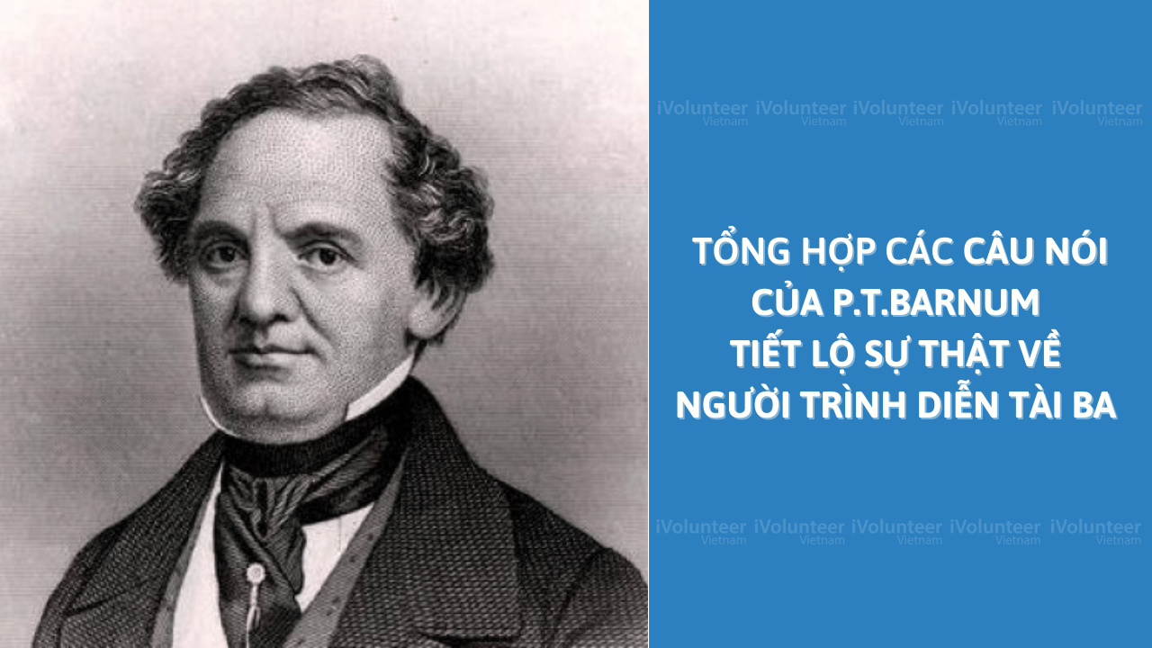 Tổng Hợp Các Câu Nói Của P.T.Barnum Tiết Lộ Sự Thật Về Người Trình Diễn Tài Ba