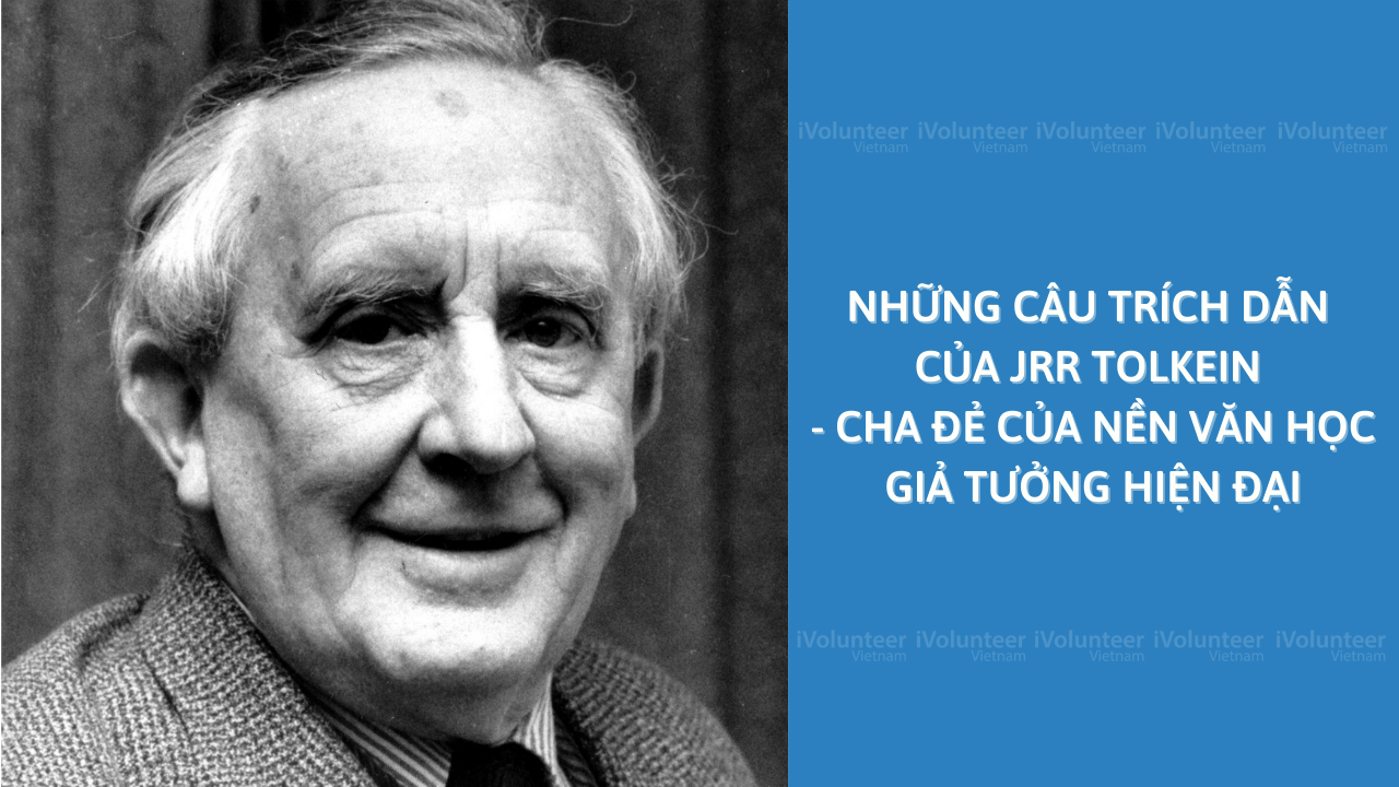 Những Câu Trích Dẫn Của JRR Tolkein - Cha Đẻ Của Nền Văn Học Giả Tưởng Hiện Đại