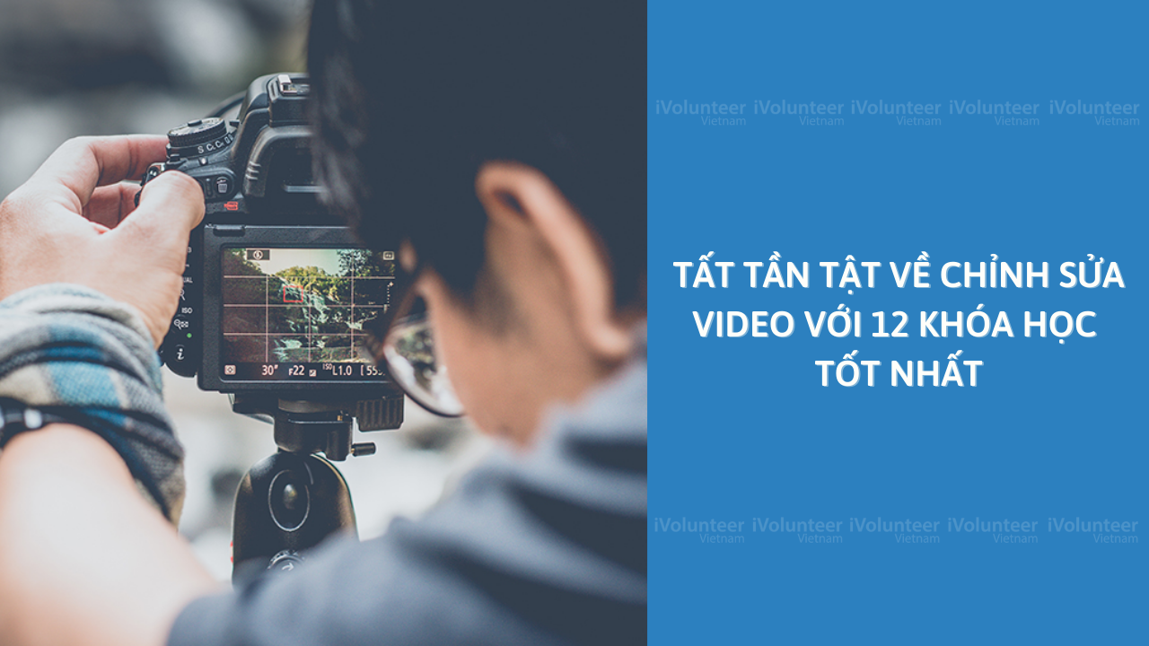 Tất Tần Tật Về Chỉnh Sửa Video Với 12 Khóa Học Tốt Nhất