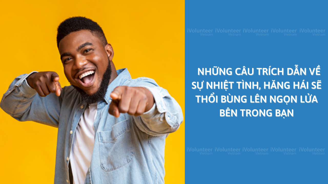 Những Câu Trích Dẫn Về Sự Nhiệt Tình, Hăng Hái Sẽ Thổi Bùng Lên Ngọn Lửa Bên Trong Bạn