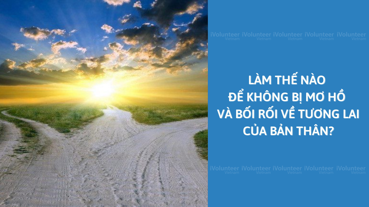 Làm Thế Nào Để Không Bị Mơ Hồ Và Bối Rối Về Tương Lai Của Bản Thân?