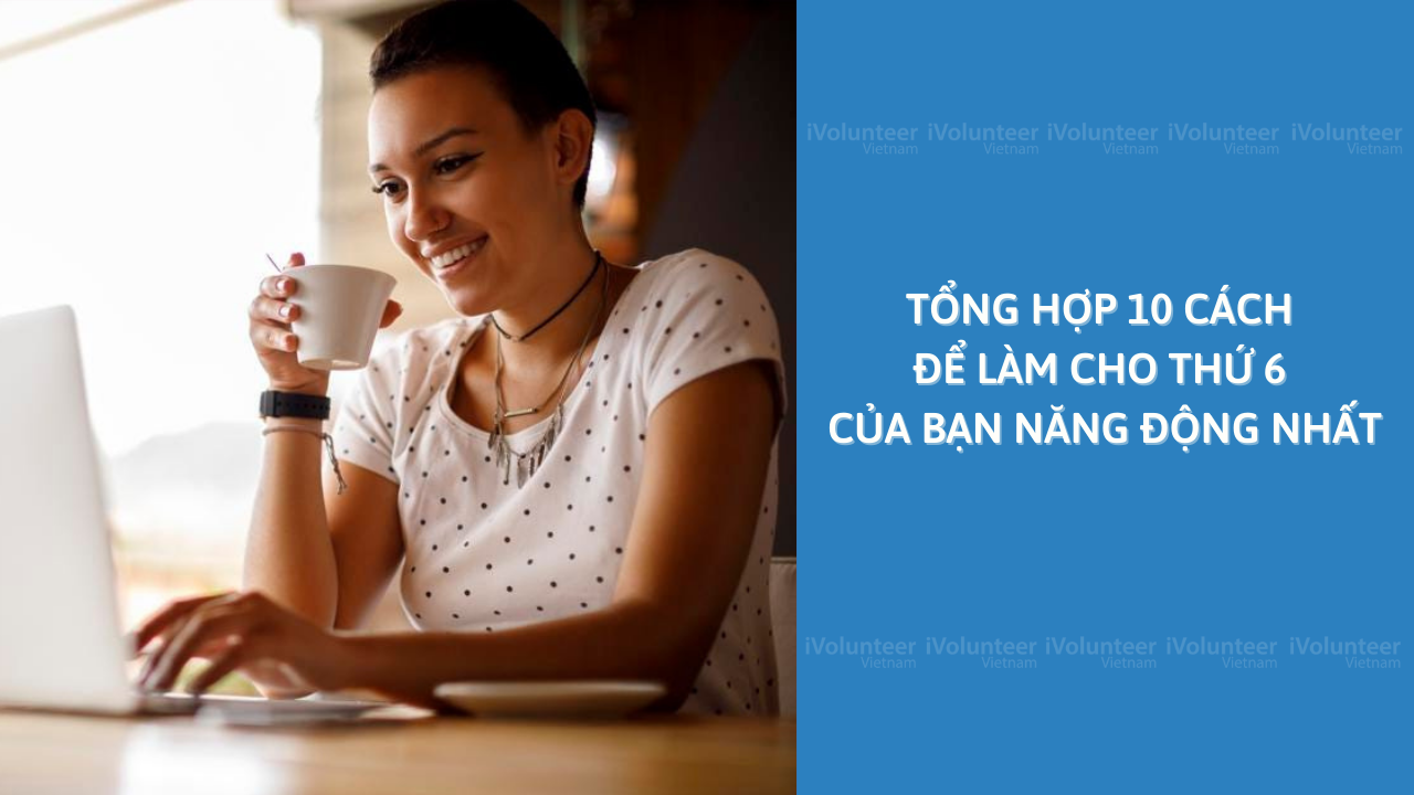 Tổng Hợp 10 Cách Để Làm Cho Thứ 6 Của Bạn Năng Động Nhất