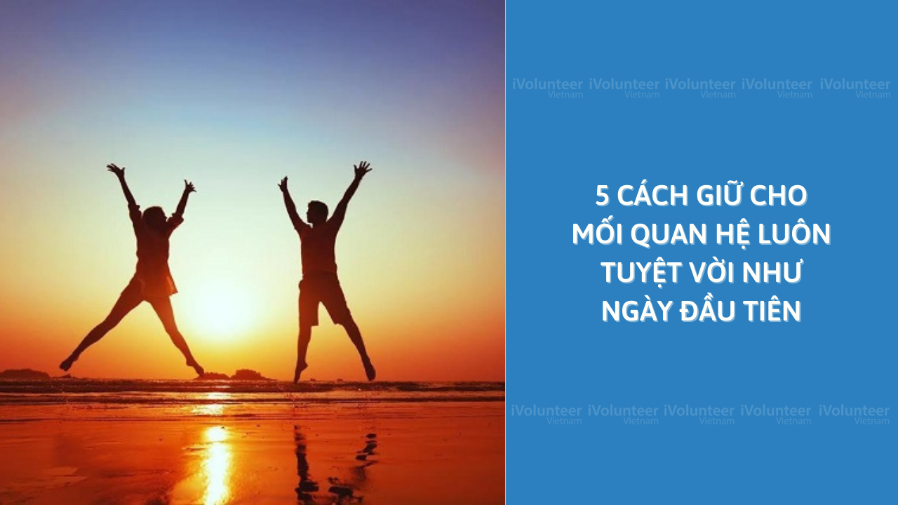 5 Cách Giữ Cho Mối Quan Hệ Luôn Tuyệt Vời Như Ngày Đầu Tiên