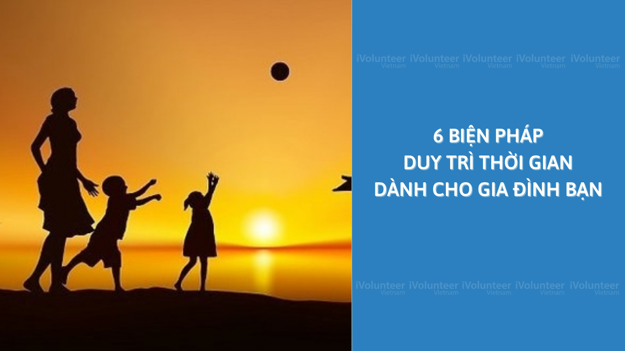 6 Biện Pháp Duy Trì Thời Gian Dành Cho Gia Đình Bạn