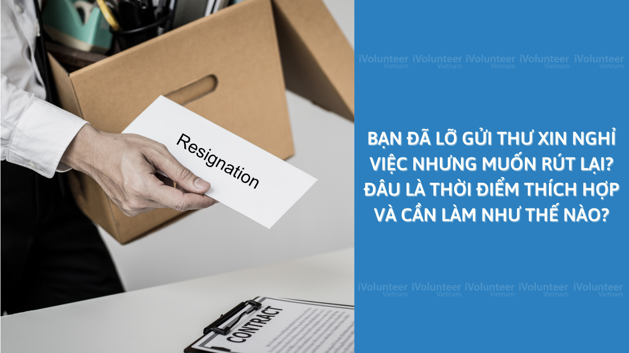 Bạn Đã Lỡ Gửi Thư Xin Nghỉ Việc Nhưng Muốn Rút Lại? Đâu Là Thời Điểm Thích Hợp Và Cần Làm Như Thế Nào?