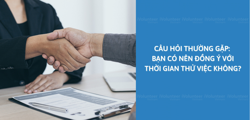 Câu Hỏi Thường Gặp: Bạn Có Nên Đồng Ý Với Thời Gian Thử Việc Không?