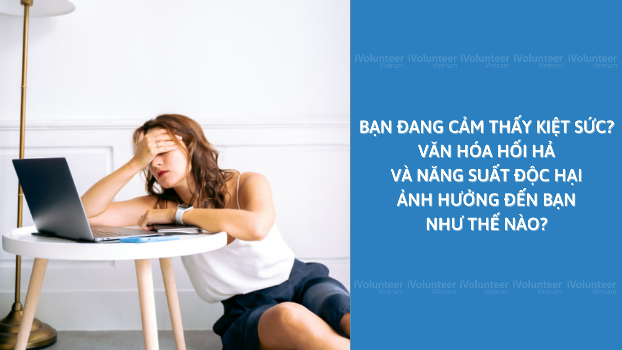 Bạn Đang Cảm Thấy Kiệt Sức? Văn Hóa Hối Hả Và Năng Suất Độc Hại Ảnh Hưởng Đến Bạn Như Thế Nào?