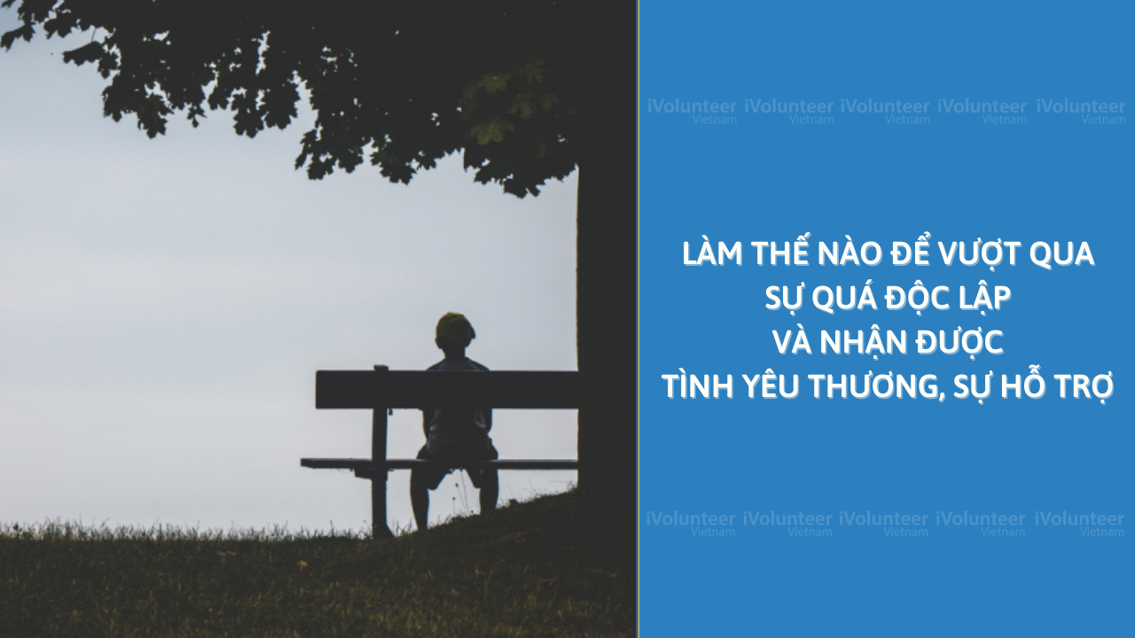 Làm Thế Nào Để Vượt Qua Sự Quá Độc Lập Và Nhận Được Tình Yêu Thương, Sự Hỗ Trợ